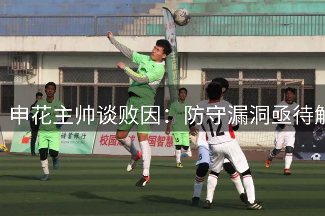 申花主帅谈败因：防守漏洞亟待解决，特谢拉替补有因